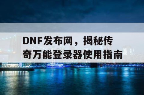 DNF发布网，揭秘传奇万能登录器使用指南