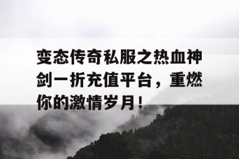 变态传奇私服之热血神剑一折充值平台，重燃你的激情岁月！