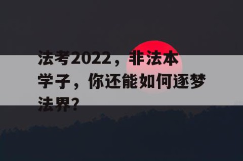 法考2022，非法本学子，你还能如何逐梦法界？