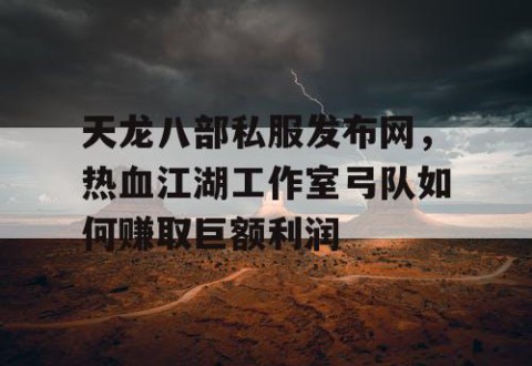 天龙八部私服发布网，热血江湖工作室弓队如何赚取巨额利润