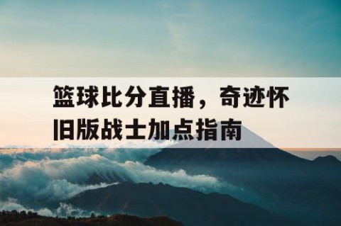 篮球比分直播，奇迹怀旧版战士加点指南