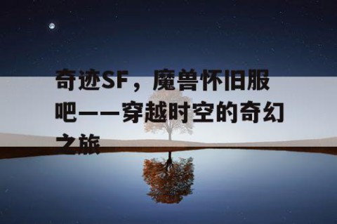 奇迹SF，魔兽怀旧服吧——穿越时空的奇幻之旅