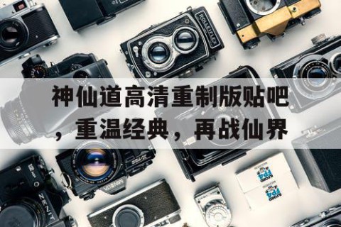 神仙道高清重制版贴吧，重温经典，再战仙界