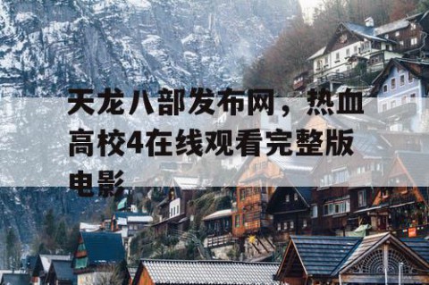 天龙八部发布网，热血高校4在线观看完整版电影