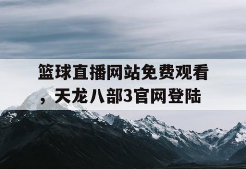 篮球直播网站免费观看，天龙八部3官网登陆