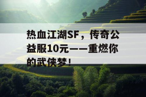 热血江湖SF，传奇公益服10元——重燃你的武侠梦！