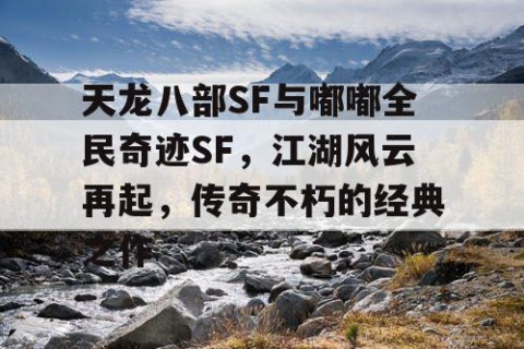 天龙八部SF与嘟嘟全民奇迹SF，江湖风云再起，传奇不朽的经典之作