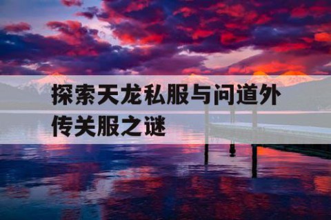 探索天龙私服与问道外传关服之谜