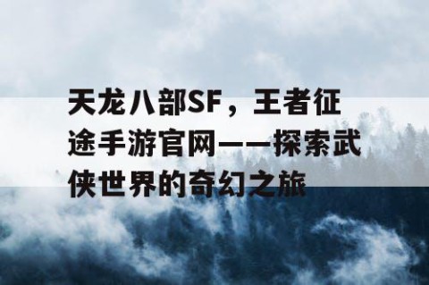 天龙八部SF，王者征途手游官网——探索武侠世界的奇幻之旅
