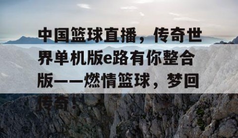 中国篮球直播，传奇世界单机版e路有你整合版——燃情篮球，梦回传奇！