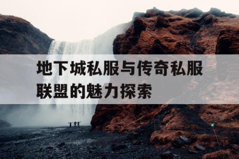 地下城私服与传奇私服联盟的魅力探索