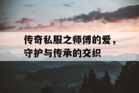 传奇私服之师傅的爱,守护与传承的交织
