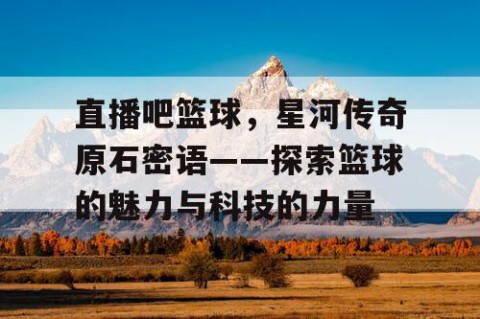 直播吧篮球，星河传奇原石密语——探索篮球的魅力与科技的力量