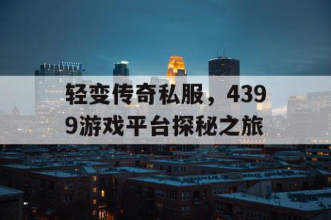 轻变传奇私服，4399游戏平台探秘之旅