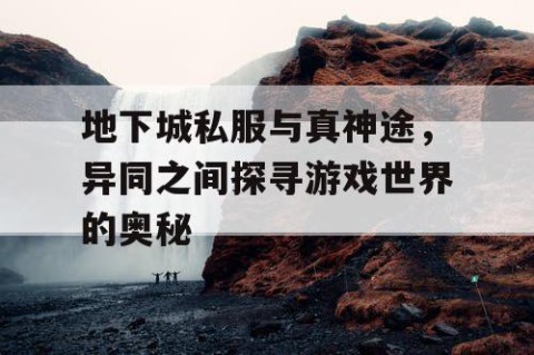 地下城私服与真神途，异同之间探寻游戏世界的奥秘