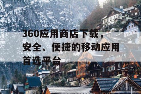 360应用商店下载，安全、便捷的移动应用首选平台