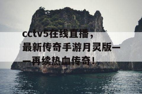 cctv5在线直播，最新传奇手游月灵版——再续热血传奇！