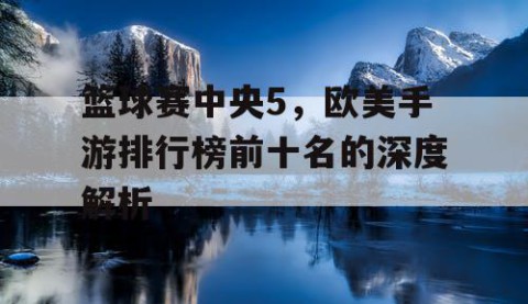 篮球赛中央5，欧美手游排行榜前十名的深度解析
