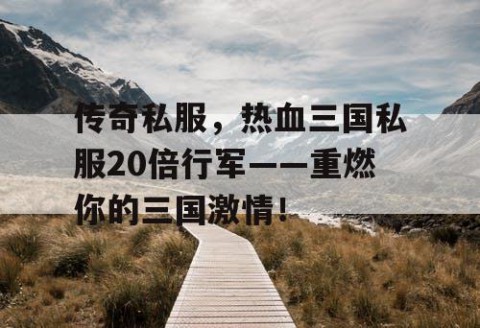传奇私服，热血三国私服20倍行军——重燃你的三国激情！
