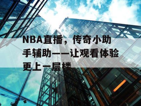 NBA直播，传奇小助手辅助——让观看体验更上一层楼