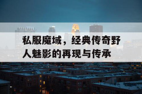 私服魔域，经典传奇野人魅影的再现与传承