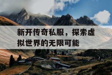 新开传奇私服，探索虚拟世界的无限可能