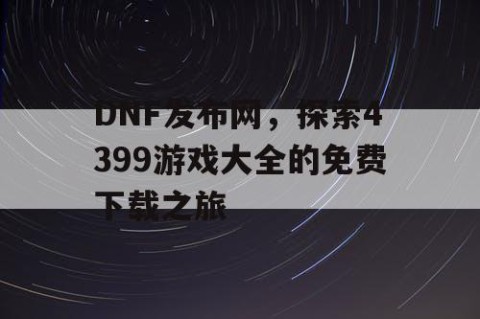 DNF发布网，探索4399游戏大全的免费下载之旅
