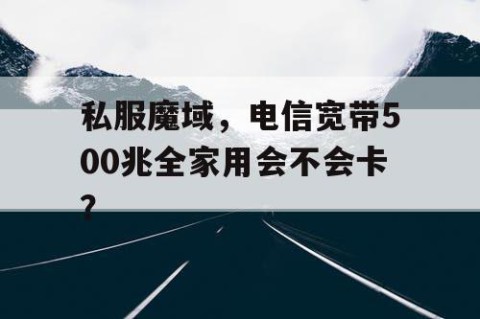 私服魔域，电信宽带500兆全家用会不会卡？
