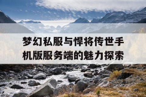 梦幻私服与悍将传世手机版服务端的魅力探索