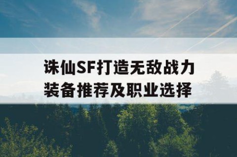 诛仙SF打造无敌战力装备推荐及职业选择