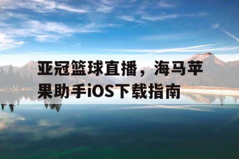 亚冠篮球直播，海马苹果助手iOS下载指南