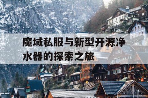 魔域私服与新型开源净水器的探索之旅