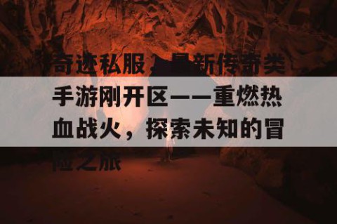 奇迹私服，最新传奇类手游刚开区——重燃热血战火，探索未知的冒险之旅