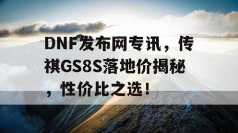DNF发布网专讯，传祺GS8S落地价揭秘，性价比之选！