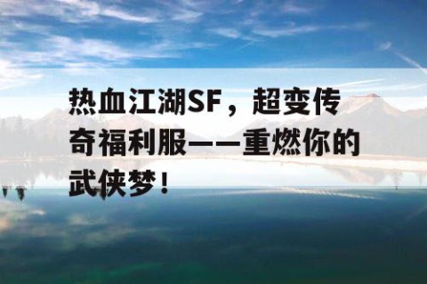 热血江湖SF，超变传奇福利服——重燃你的武侠梦！