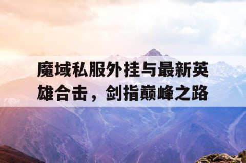 魔域私服外挂与最新英雄合击，剑指巅峰之路