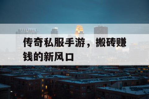 传奇私服手游，搬砖赚钱的新风口