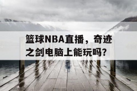 篮球NBA直播，奇迹之剑电脑上能玩吗？