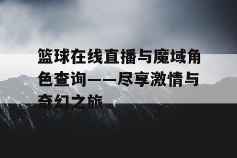 篮球在线直播与魔域角色查询——尽享激情与奇幻之旅