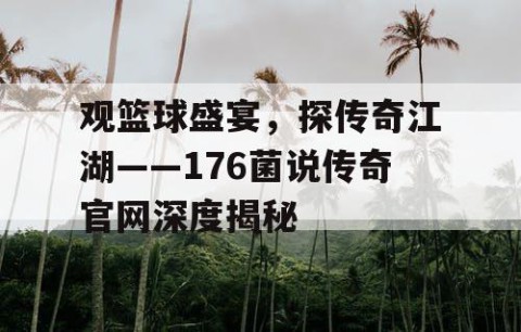 观篮球盛宴，探传奇江湖——176菌说传奇官网深度揭秘