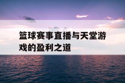 篮球赛事直播与天堂游戏的盈利之道
