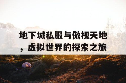 地下城私服与傲视天地，虚拟世界的探索之旅