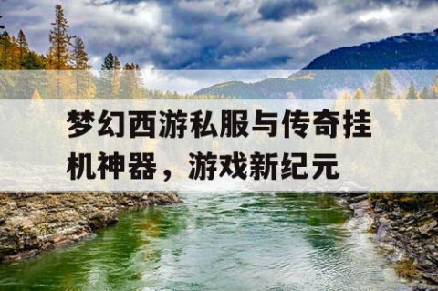 梦幻西游私服与传奇挂机神器，游戏新纪元
