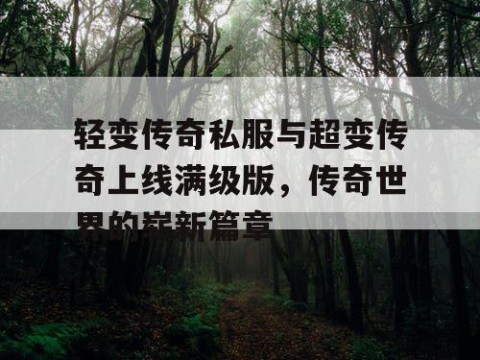 轻变传奇私服与超变传奇上线满级版,传奇世界的崭新篇章