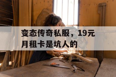 变态传奇私服，19元月租卡是坑人的