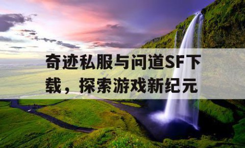 奇迹私服与问道SF下载，探索游戏新纪元