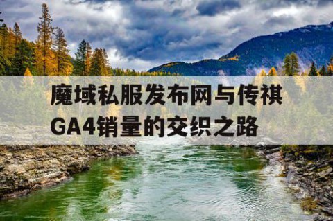 魔域私服发布网与传祺GA4销量的交织之路