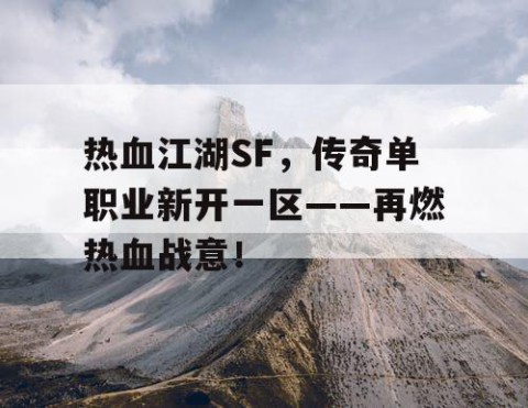 热血江湖SF，传奇单职业新开一区——再燃热血战意！