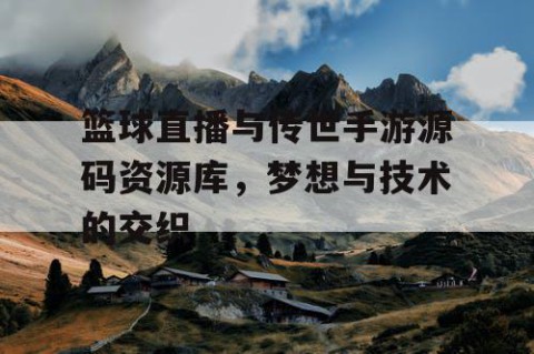 篮球直播与传世手游源码资源库,梦想与技术的交织