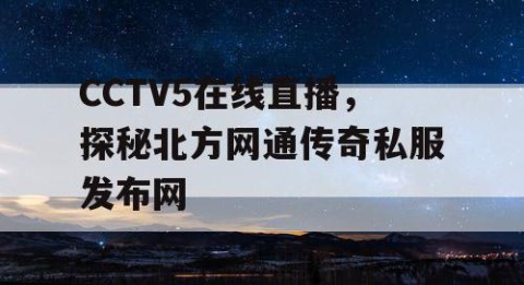 CCTV5在线直播，探秘北方网通传奇私服发布网